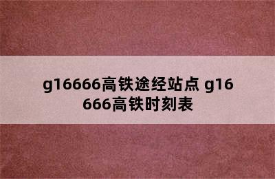 g16666高铁途经站点 g16666高铁时刻表